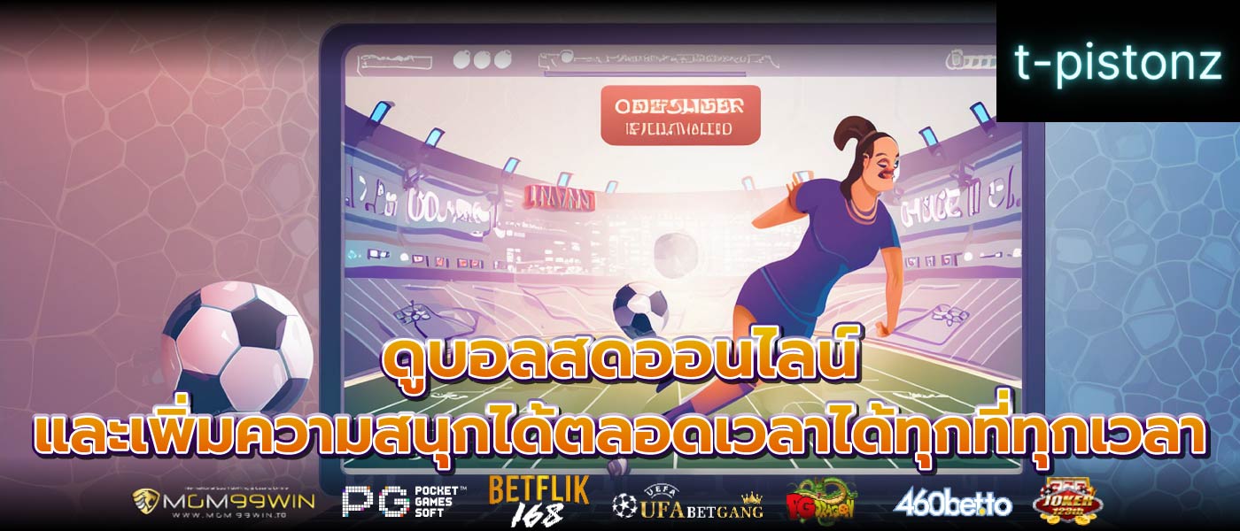 ดูบอลสดออนไลน์ และเพิ่มความสนุกได้ตลอดเวลาได้ทุกที่ทุกเวลา
